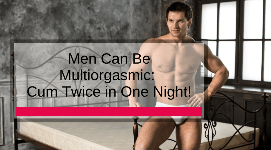 Men Can Be Multiorgasmic Cum Twice in One Night Adam s Toy Box