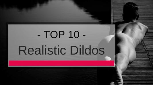 Top 10 Realistic Dildos