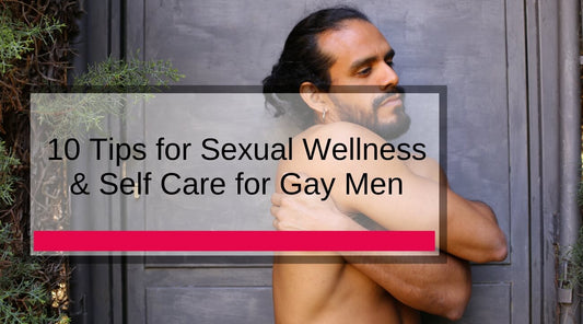10 Tips for Sexual Wellness & Self Care for Gay Men – Because We Deserve It, Honey!