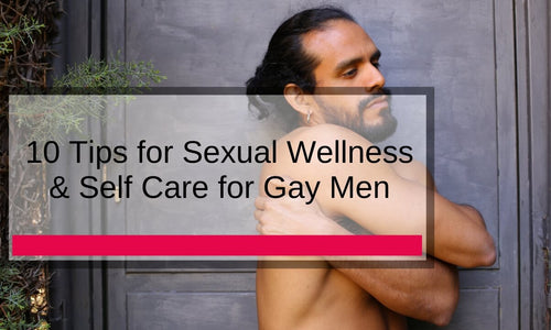 10 Tips for Sexual Wellness & Self Care for Gay Men – Because We Deserve It, Honey!