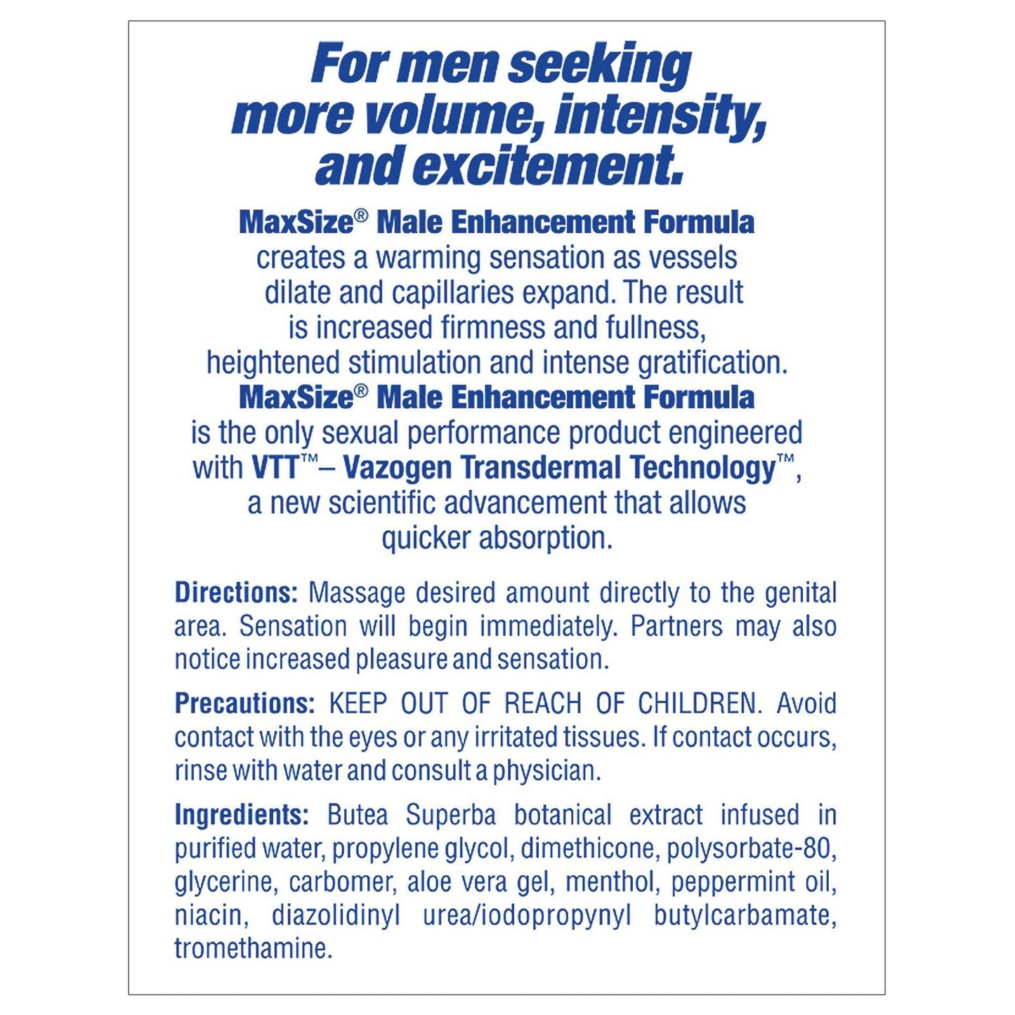 Discover the Max Size Male Enhancement Cream, featuring Vazogen Transdermal Technology for increased sensitivity and warmth. Apply as directed for fuller, thicker erections. Examine warnings and ingredients first. Perfect for men seeking confidence and performance boost. 5 oz tube by Max Size.