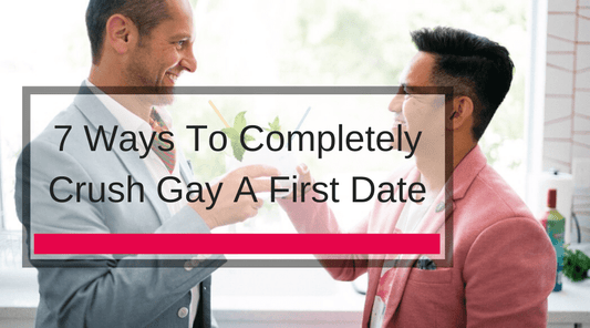 7 Ways To Completely Crush Gay A First Date