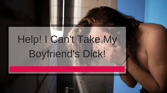 Help! I Can't Take My Boyfriend's Dick!