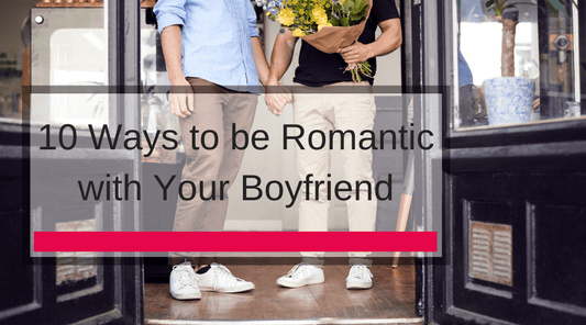 10 Ways to be Romantic with Your Boyfriend