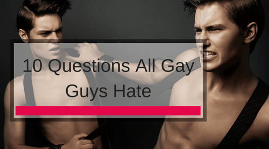 10 Questions All Gay Guys Hate
