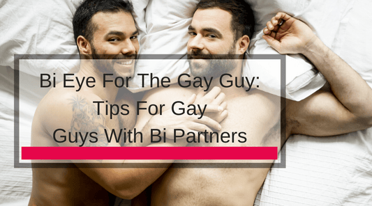 Bi Eye For The Gay Guy: Tips For Gay Guys With Bi Partners