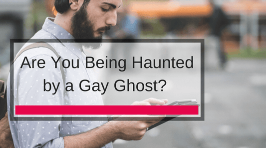 Are You Being Haunted by a Gay Ghost? 