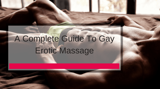 A Complete Guide To Gay Erotic Massage