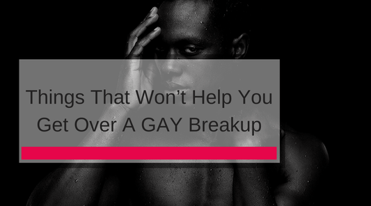 Things That Won’t Help You Get Over A GAY Breakup