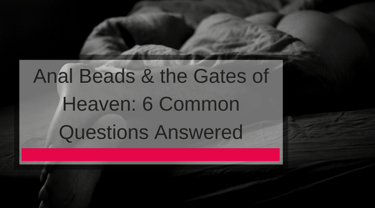 Anal Beads & the Gates of Heaven: 6 Common Questions Answered