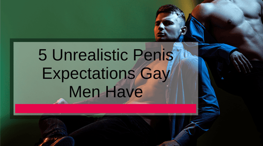 5 Unrealistic Penis Expectations Gay Men Have