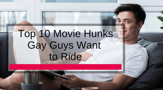 Top 10 Movie Hunks Gay Guys Want to Ride