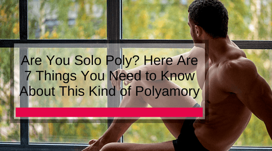 Are You Solo Poly? Here Are 7 Things You Need to Know About This Kind of Polyamory