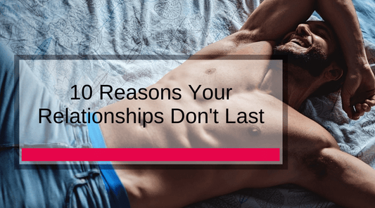 10 Reasons Your Relationships Don't Last