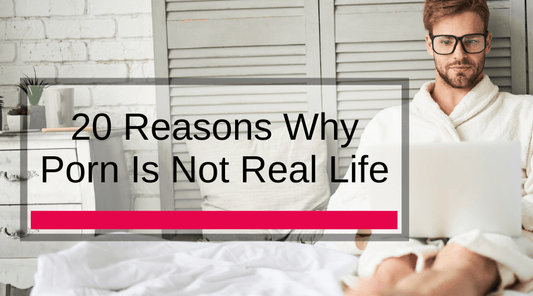 20 Reasons Why Porn Is Not Real Life