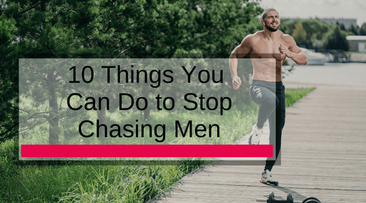 10 Things You Can Do to Stop Chasing Men