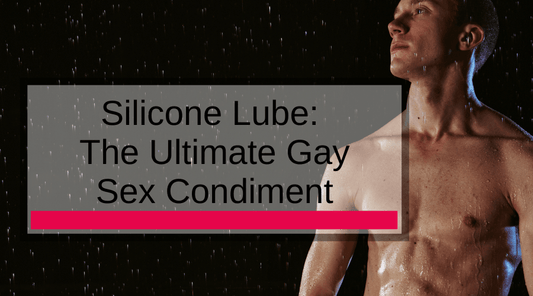 Silicone Lube: The Ultimate Gay Sex Condiment