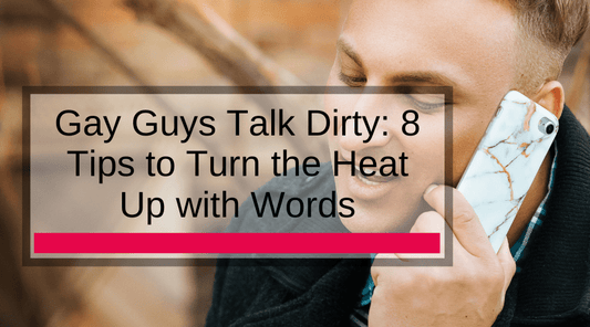 Gay Guys Talk Dirty: 8 Tips to Turn the Heat Up with Words
