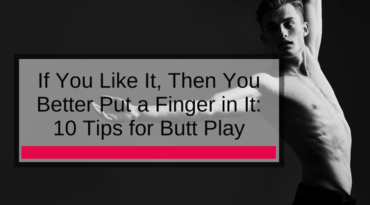 If You Like It, Then You Better Put a Finger in It: 10 Tips for Butt Play