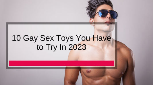 10 Gay Sex Toys You Have to Try In 2023