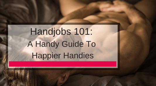 Handjobs 101: A Handy Guide To Happier Handies