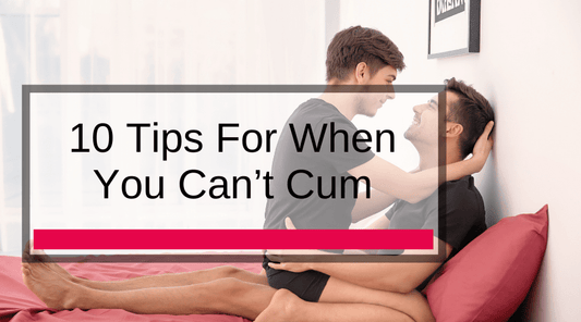 10 Tips For When You Can’t Cum