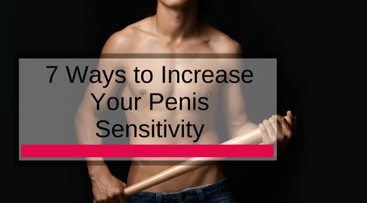 7 Ways to Increase Your Penis Sensitivity